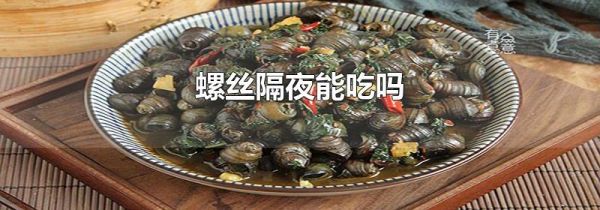 螺丝隔夜能吃吗