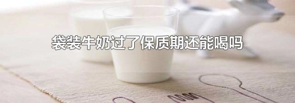 袋装牛奶过了保质期还能喝吗