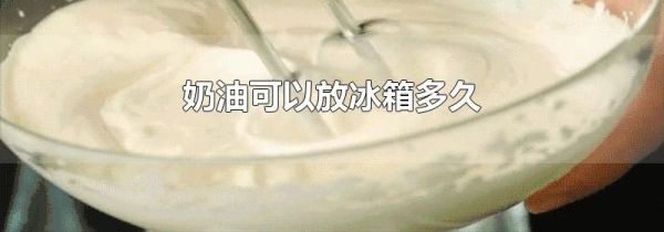 奶油可以放冰箱多久