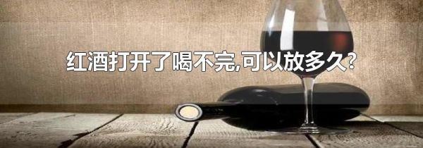 红酒打开了喝不完,可以放多久?