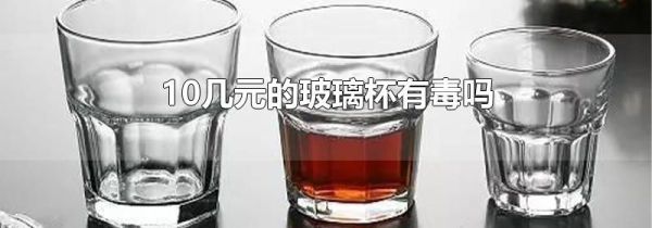 10几元的玻璃杯有毒吗
