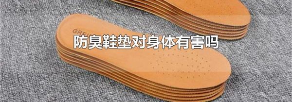 防臭鞋垫对身体有害吗