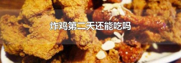 炸鸡第二天还能吃吗