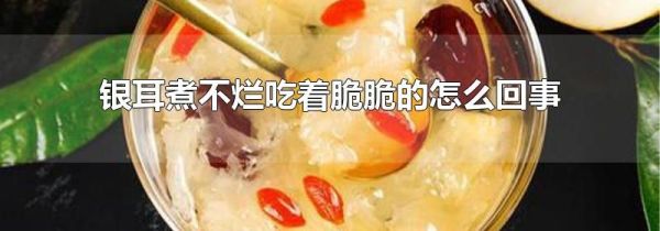 银耳煮不烂吃着脆脆的怎么回事
