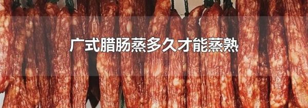 广式腊肠蒸多久才能蒸熟