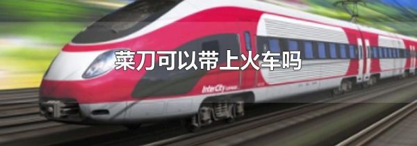 菜刀可以带上火车吗