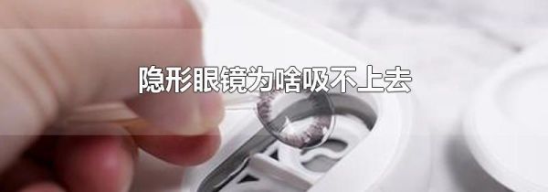 隐形眼镜为啥吸不上去