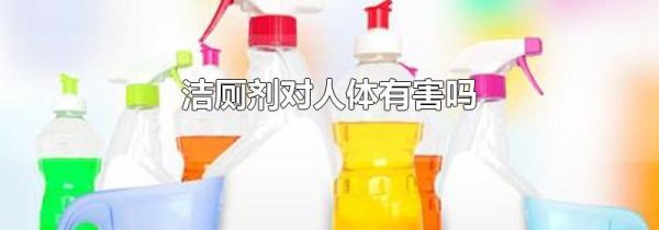 洁厕剂对人体有害吗