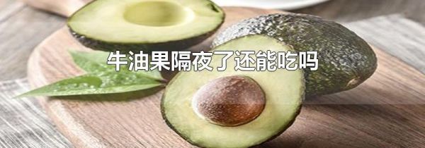 牛油果隔夜了还能吃吗