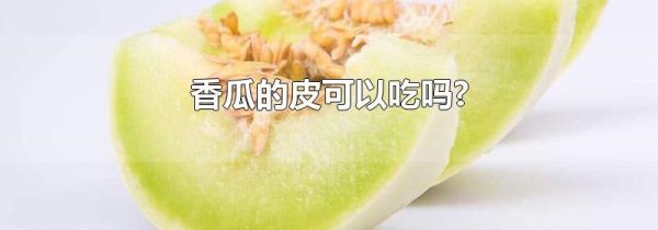 香瓜的皮可以吃吗?