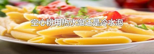 空心粉用热水泡还是冷水泡
