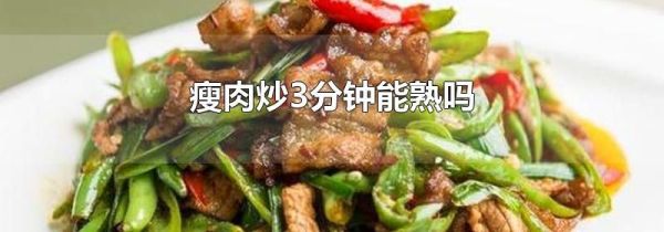 瘦肉炒3分钟能熟吗