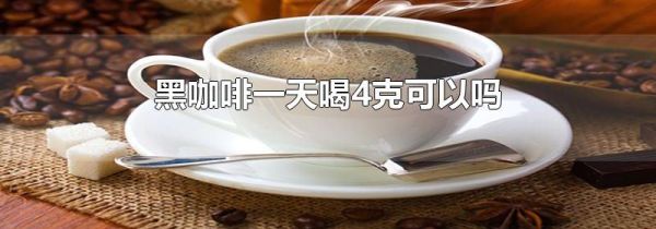 黑咖啡一天喝4克可以吗