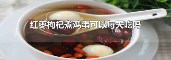红枣枸杞煮鸡蛋可以每天吃吗