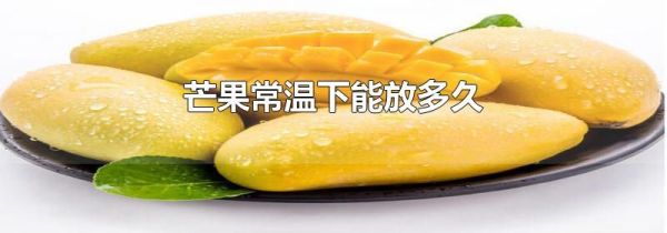 芒果常温下能放多久