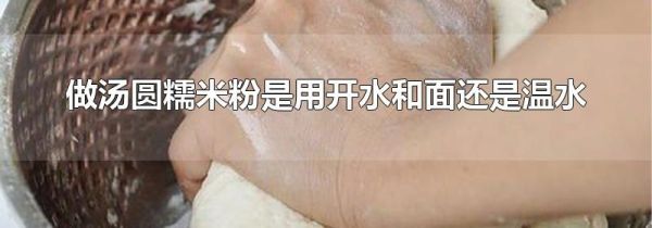 做汤圆糯米粉是用开水和面还是温水