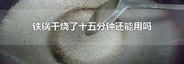 铁锅干烧了十五分钟还能用吗