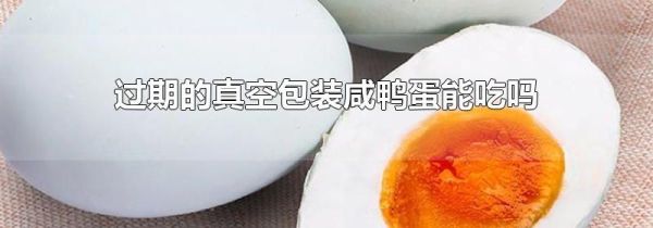 过期的真空包装咸鸭蛋能吃吗