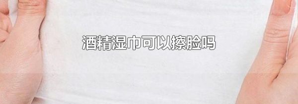 酒精湿巾可以擦脸吗