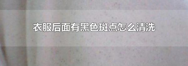 衣服后面有黑色斑点怎么清洗