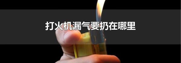 打火机漏气要扔在哪里