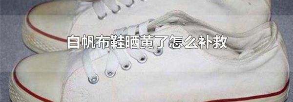 白帆布鞋晒黄了怎么补救
