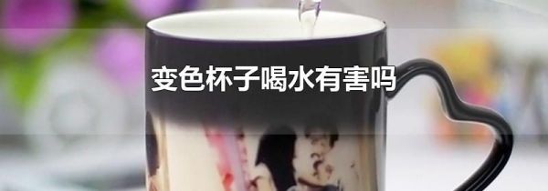 变色杯子喝水有害吗