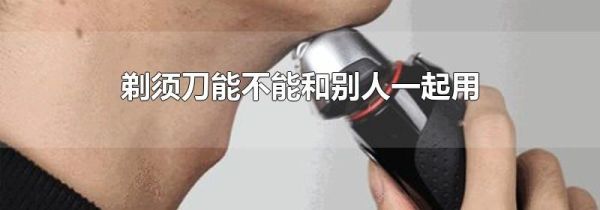 剃须刀能不能和别人一起用