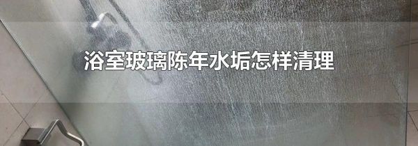 浴室玻璃陈年水垢怎样清理
