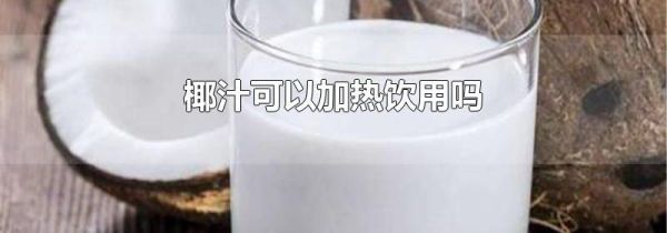 椰汁可以加热饮用吗
