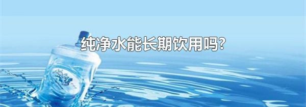 纯净水能长期饮用吗?