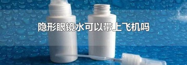 隐形眼镜水可以带上飞机吗