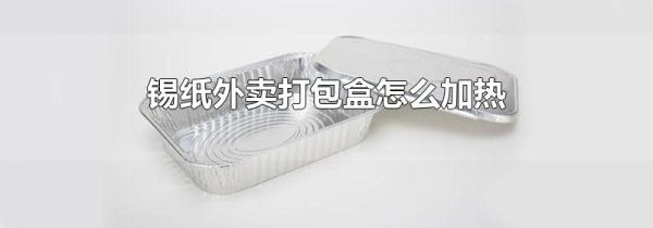 锡纸外卖打包盒怎么加热