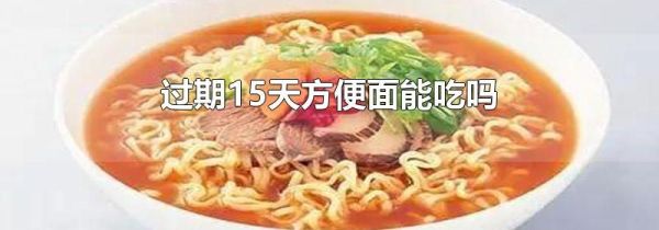 过期15天方便面能吃吗