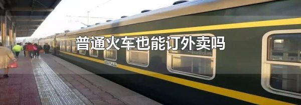 普通火车也能订外卖吗