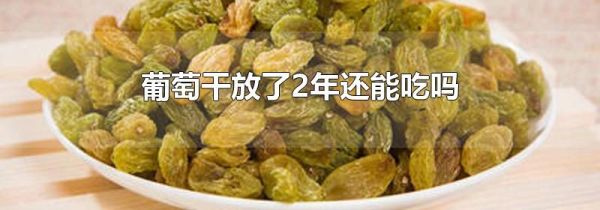 葡萄干放了2年还能吃吗