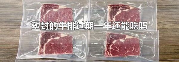 塑封的牛排过期一年还能吃吗