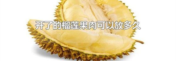 开了的榴莲果肉可以放多久