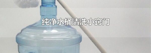 纯净水桶清洗小窍门