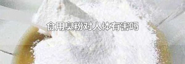 食用臭粉对人体有害吗