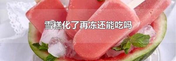 雪糕化了再冻还能吃吗