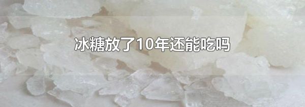 冰糖放了10年还能吃吗