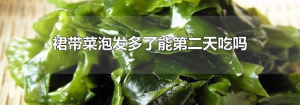 裙带菜泡发多了能第二天吃吗