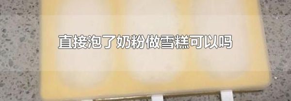 直接泡了奶粉做雪糕可以吗