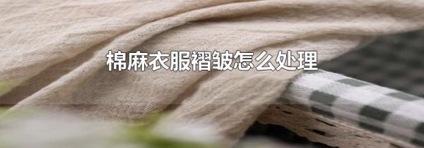 棉麻衣服褶皱怎么处理