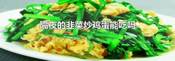 隔夜的韭菜炒鸡蛋能吃吗