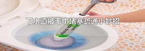 下水道被毛巾堵塞疏通小妙招