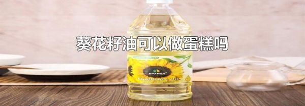 葵花籽油可以做蛋糕吗