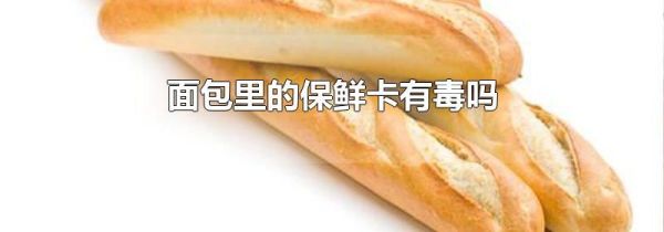 面包里的保鲜卡有毒吗