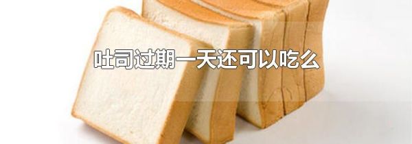 吐司过期一天还可以吃么
